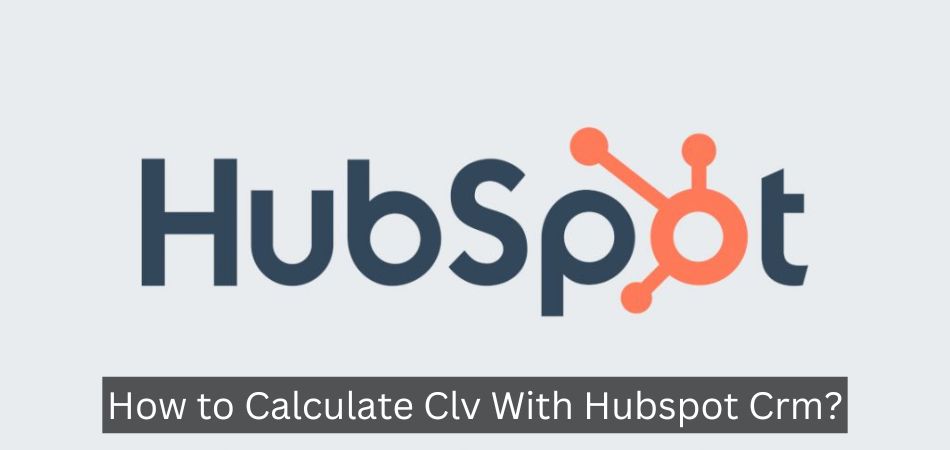 How to Calculate Clv With Hubspot Crm